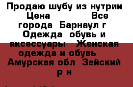 Продаю шубу из нутрии › Цена ­ 10 000 - Все города, Барнаул г. Одежда, обувь и аксессуары » Женская одежда и обувь   . Амурская обл.,Зейский р-н